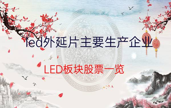 led外延片主要生产企业 LED板块股票一览，生产LED的上市公司有哪些？